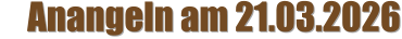Anangeln am 21.03.2026